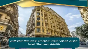 «تعويض مضمون» الفئات المحرومة من الوحدات بديلة الإيجار القديم ماذا كشف رئيس إسكان النواب؟